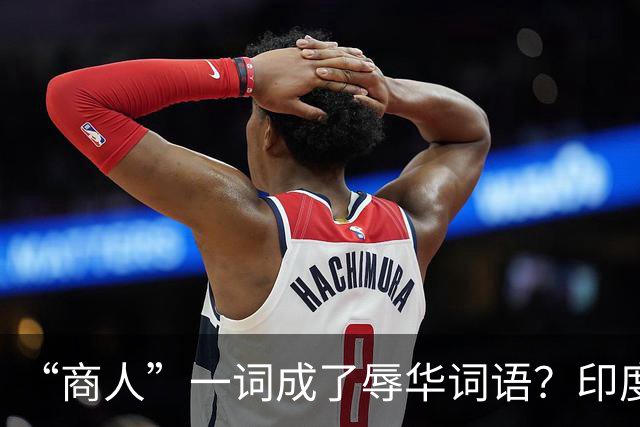 “商人”一词成了辱华词语？印度网友疯狂造谣：中国也有种姓制度