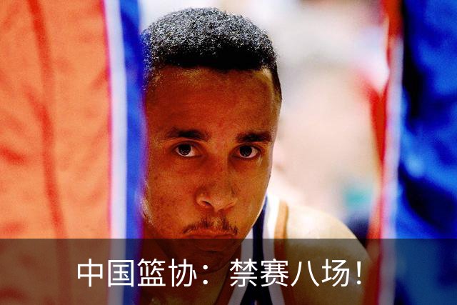 中国篮协：禁赛八场！