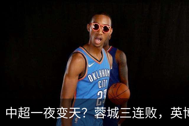 中超一夜变天？蓉城三连败，英博要夺冠，国安泰山都赢了？