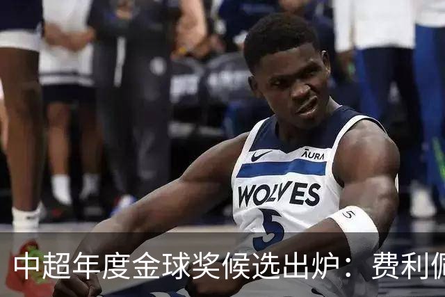 中超年度金球奖候选出炉：费利佩领衔，张玉宁、王钰栋在列