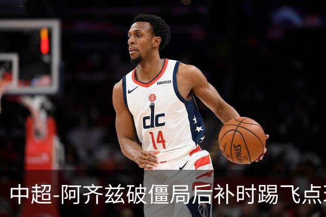 中超-阿齐兹破僵局后补时踢飞点球 西海岸主场1-1玉昆