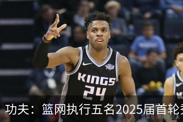 功夫：篮网执行五名2025届首轮秀第三年球队选项