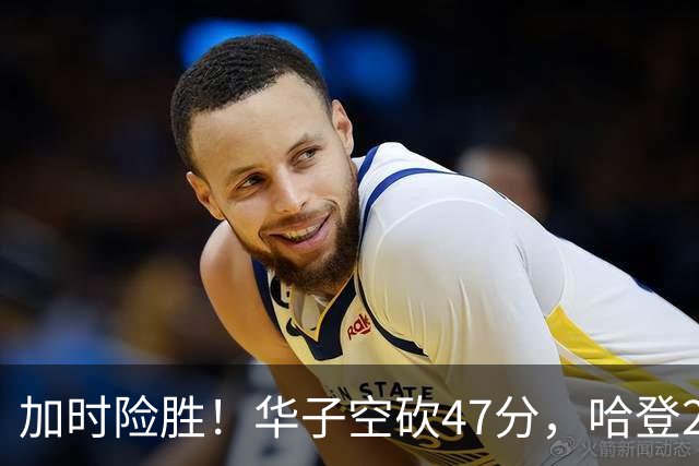 加时险胜！华子空砍47分，哈登22+9助+罚球绝杀 骑士升至东部第四