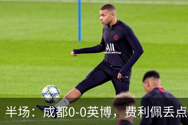 半场：成都0-0英博，费利佩丢点，刘伟国屡救险，大连队0射门