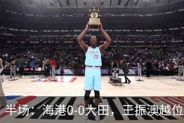 半场：海港0-0大田，王振澳越位破门，双方进球均被吹