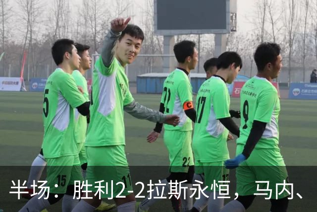 半场：胜利2-2拉斯永恒，马内、博尔热斯建功，C罗两进球被吹
