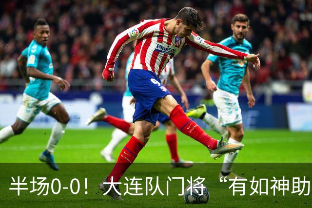 半场0-0！大连队门将“有如神助”，扑出点球+必进球，球迷：刺激
