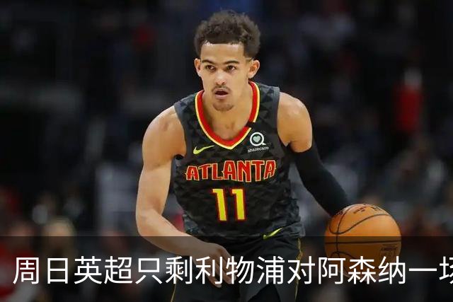 周日英超只剩利物浦对阿森纳一场，为什么？