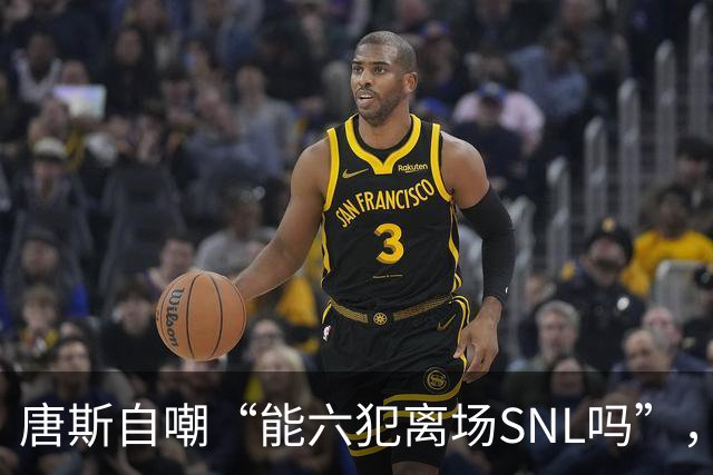 唐斯自嘲“能六犯离场SNL吗”，揭幕战23分钟又陷犯规麻烦