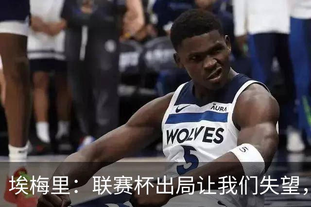 埃梅里：联赛杯出局让我们失望，但英超才是我们的首要任务