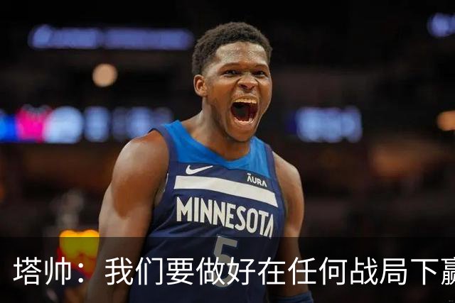 塔帅：我们要做好在任何战局下赢球的准备，尽可能踢出观赏性