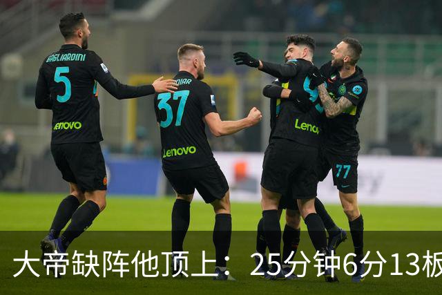 大帝缺阵他顶上：25分钟6分13板，纳斯赛后点名满意