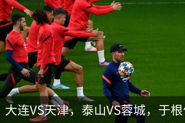 大连VS天津，泰山VS蓉城，于根伟和唐田都发话，辽宁日报预测翻车