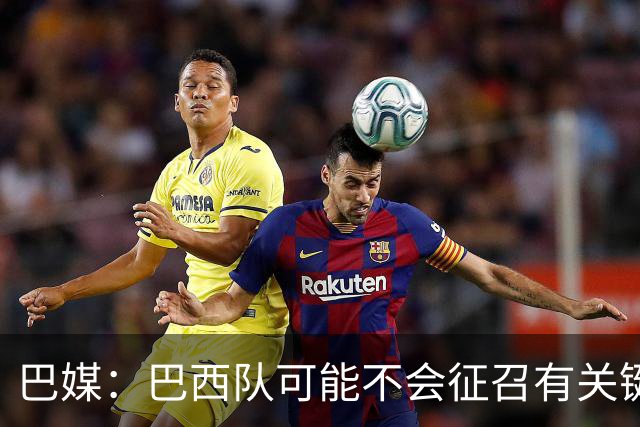 巴媒：巴西队可能不会征召有关键比赛的巴甲球员，以免影响俱乐部