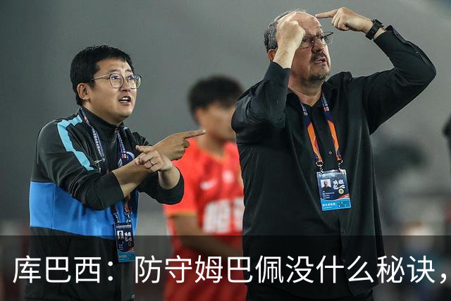 库巴西：防守姆巴佩没什么秘诀，90分钟都不能放松警惕