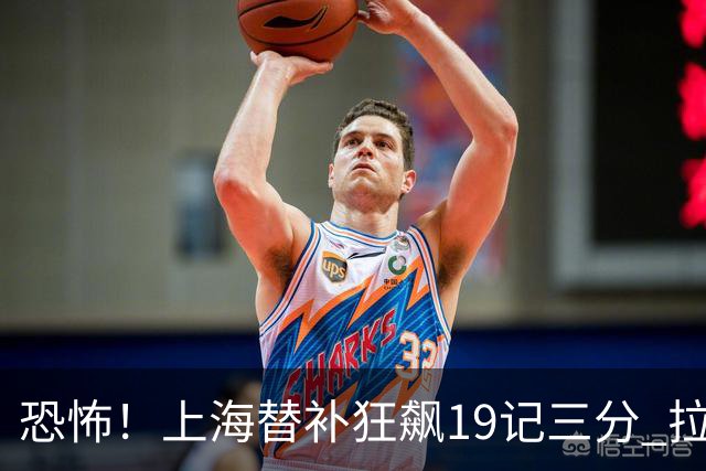 恐怖！上海替补狂飙19记三分 拉塞尔引领三人20+