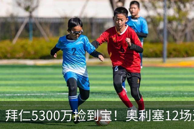 拜仁5300万捡到宝！奥利塞12场造18球！身价1.8亿竞争金球奖！