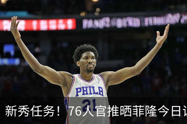 新秀任务！76人官推晒菲隆今日训练中为布朗唱生日快乐歌