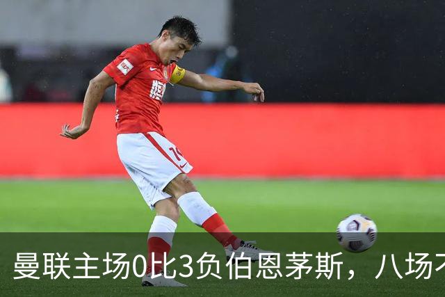 曼联主场0比3负伯恩茅斯，八场不胜跌至第16位