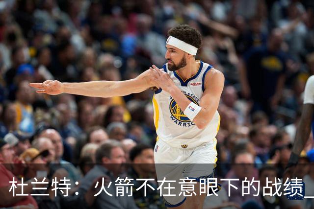 杜兰特：火箭不在意眼下的战绩 只要做好细节胜利自然会到来