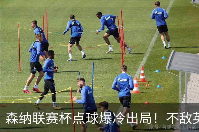 森纳联赛杯点球爆冷出局！不敌英乙球队，替补阵容集体拉胯！