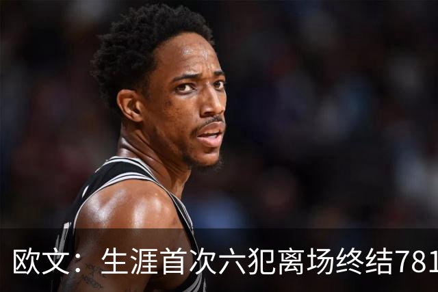 欧文：生涯首次六犯离场终结781场纪录 我必须成为更好的领袖