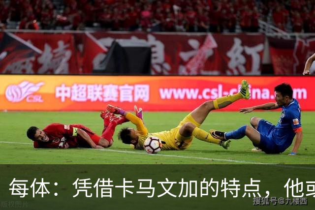 每体：凭借卡马文加的特点，他或许正是限制巴萨最合适的人选