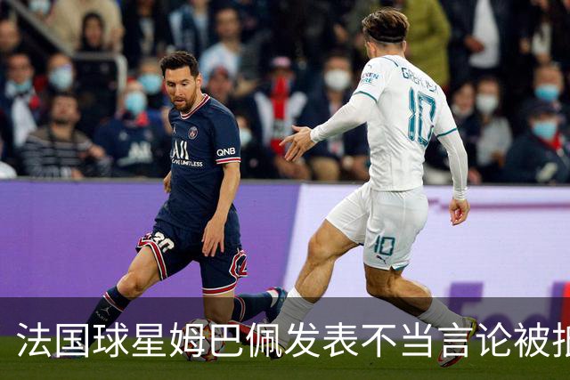 法国球星姆巴佩发表不当言论被抵制