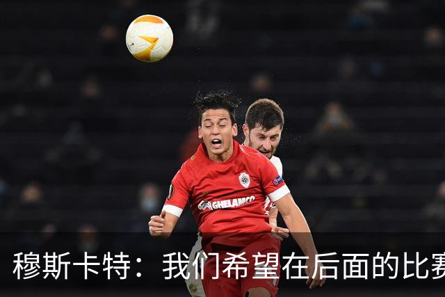 穆斯卡特：我们希望在后面的比赛中继续努力，把失掉的分数拿回来