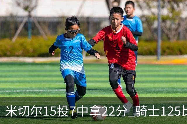 米切尔15投7中拿22分 骑士125比121险胜篮网