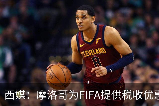 西媒：摩洛哥为FIFA提供税收优惠，力争承办2030世界杯决赛