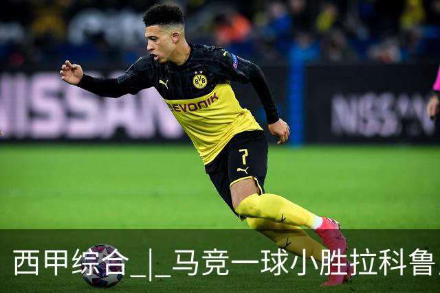 西甲综合 | 马竞一球小胜拉科鲁尼亚