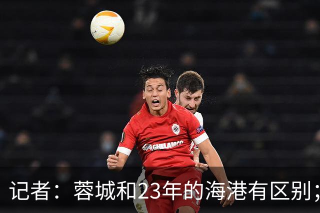 记者：蓉城和23年的海港有区别；越是关键时刻越要进攻