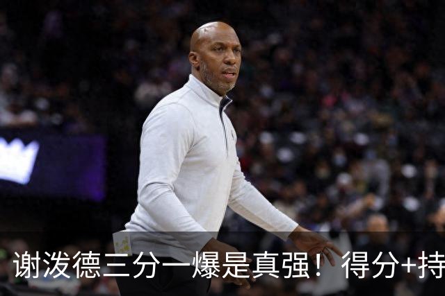 谢泼德三分一爆是真强！得分+持球全输出，防守也能稳住！