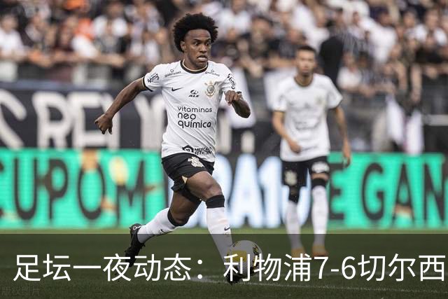 足坛一夜动态：利物浦7-6切尔西！曼城6-5 C罗当选最伟大金球