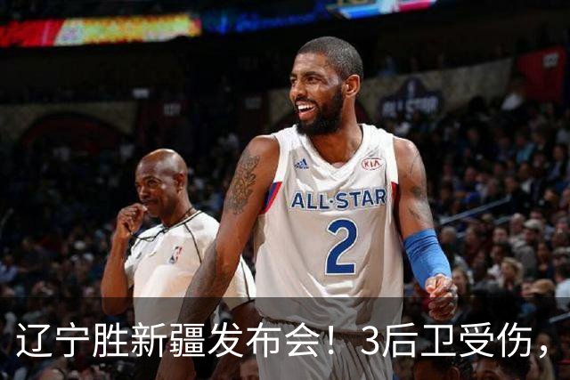 辽宁胜新疆发布会！3后卫受伤，乌戈力挺2将，付豪强调团结和磨合