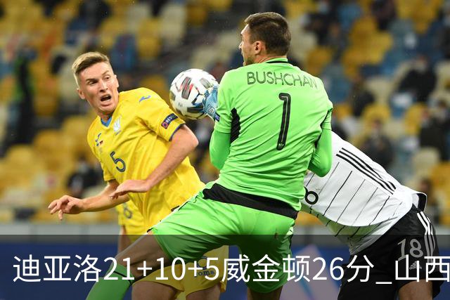 迪亚洛21+10+5威金顿26分 山西主场击败上海