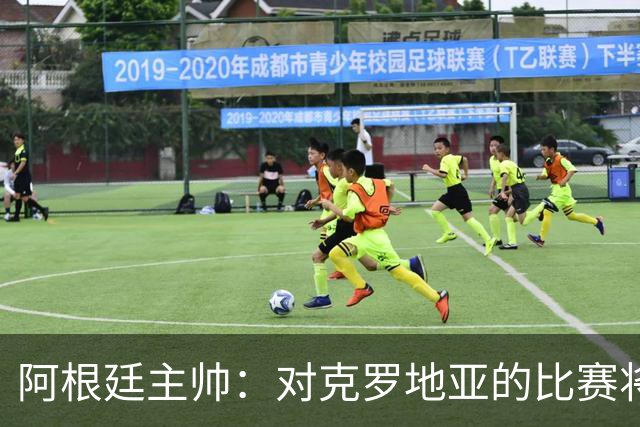 阿根廷主帅：对克罗地亚的比赛将非常艰苦