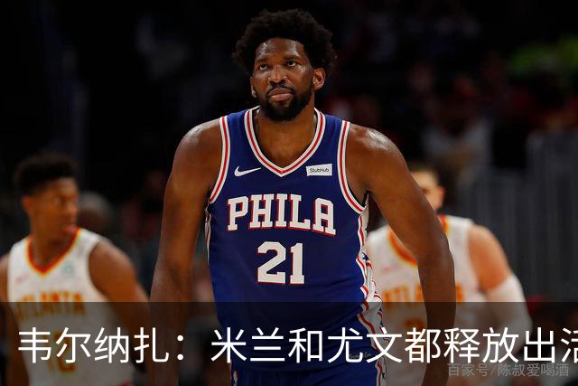 韦尔纳扎：米兰和尤文都释放出活力与未来感