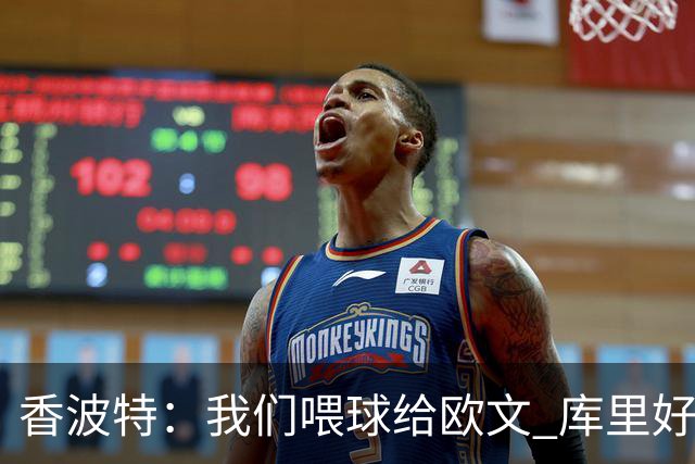 香波特：我们喂球给欧文 库里好像害怕对位他