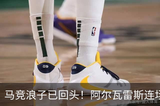 马竞浪子已回头！阿尔瓦雷斯连场破门+公开道歉