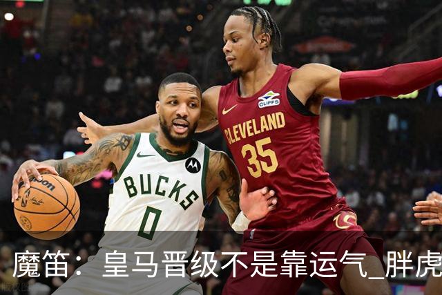 魔笛：皇马晋级不是靠运气 胖虎复出很关键