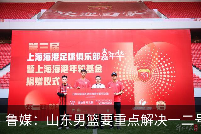 鲁媒：山东男篮要重点解决一二号位球权分配、阵容磨合的问题