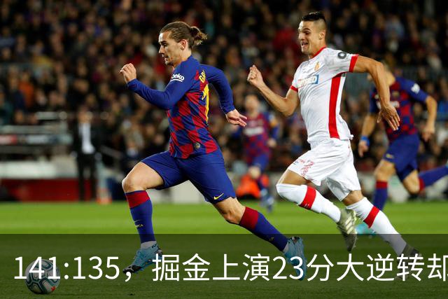 141:135，掘金上演23分大逆转却暴露3大隐患！约基奇再拿冠军难了