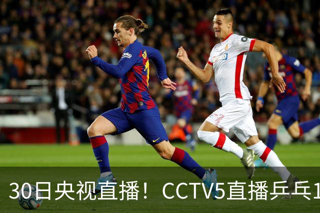 30日央视直播！CCTV5直播乒乓1/8决赛，CCTV5+直播CBA浙江和上海