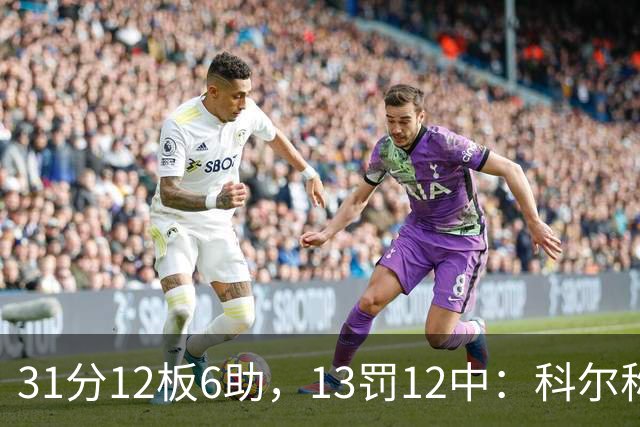 31分12板6助，13罚12中：科尔称他壮得像头牛