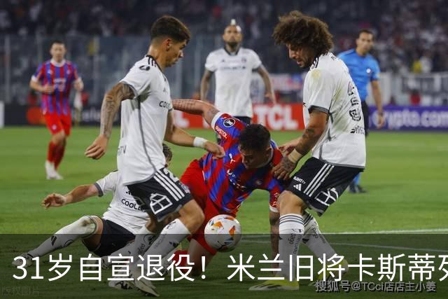 31岁自宣退役！米兰旧将卡斯蒂列霍：我带着自豪、感激与幸福告别