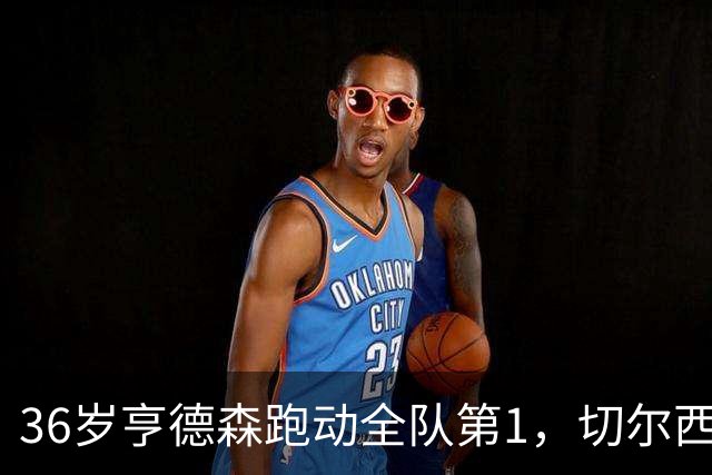 36岁亨德森跑动全队第1，切尔西意外签约成中场最答案