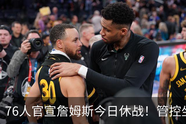 76人官宣詹姆斯今日休战！管控坐骨神经痛 明日有望复出战活塞