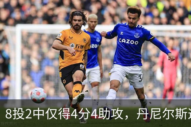 8投2中仅得4分4助攻，丹尼尔斯这场存在感太低